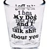 Deals ???? My ???? Dog and I Talk Shit About You Shot Glass - 1.5 oz. ✨