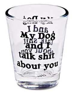 Deals ???? My ???? Dog and I Talk Shit About You Shot Glass - 1.5 oz. ✨